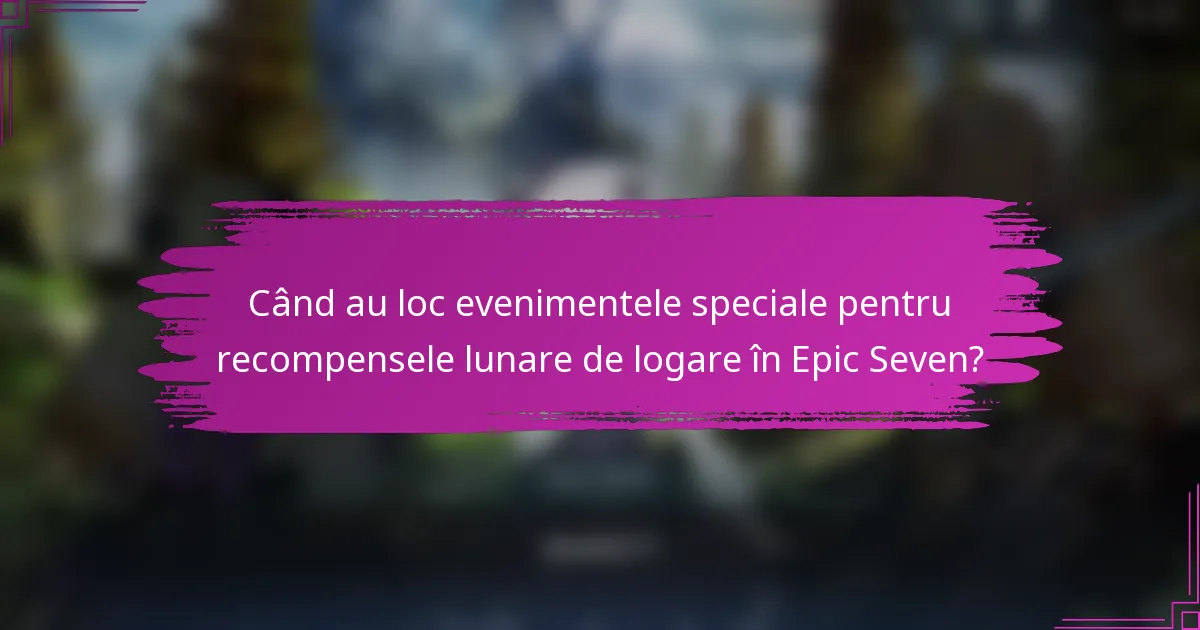Când au loc evenimentele speciale pentru recompensele lunare de logare în Epic Seven?