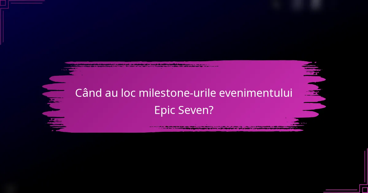 Când au loc milestone-urile evenimentului Epic Seven?