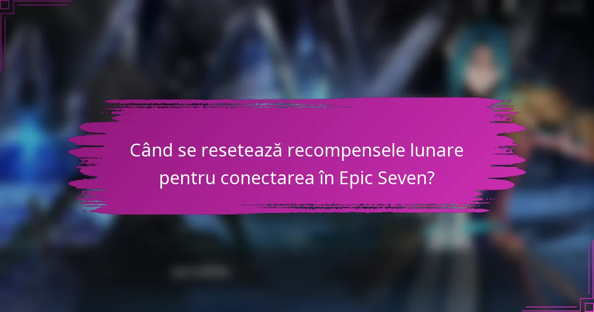 Când se resetează recompensele lunare pentru conectarea în Epic Seven?