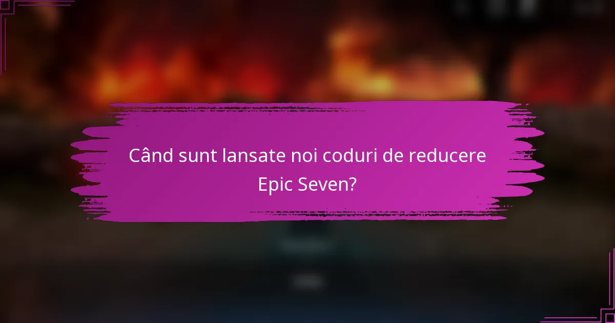 Când sunt lansate noi coduri de reducere Epic Seven?