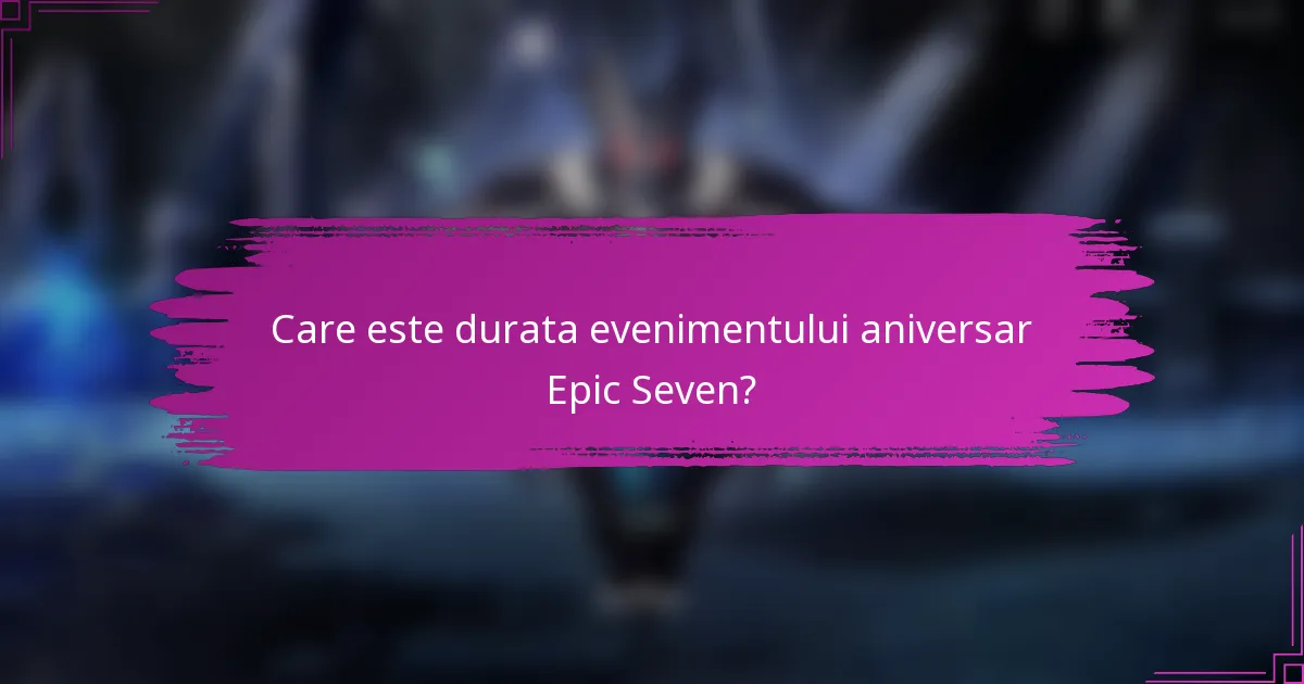 Care este durata evenimentului aniversar Epic Seven?