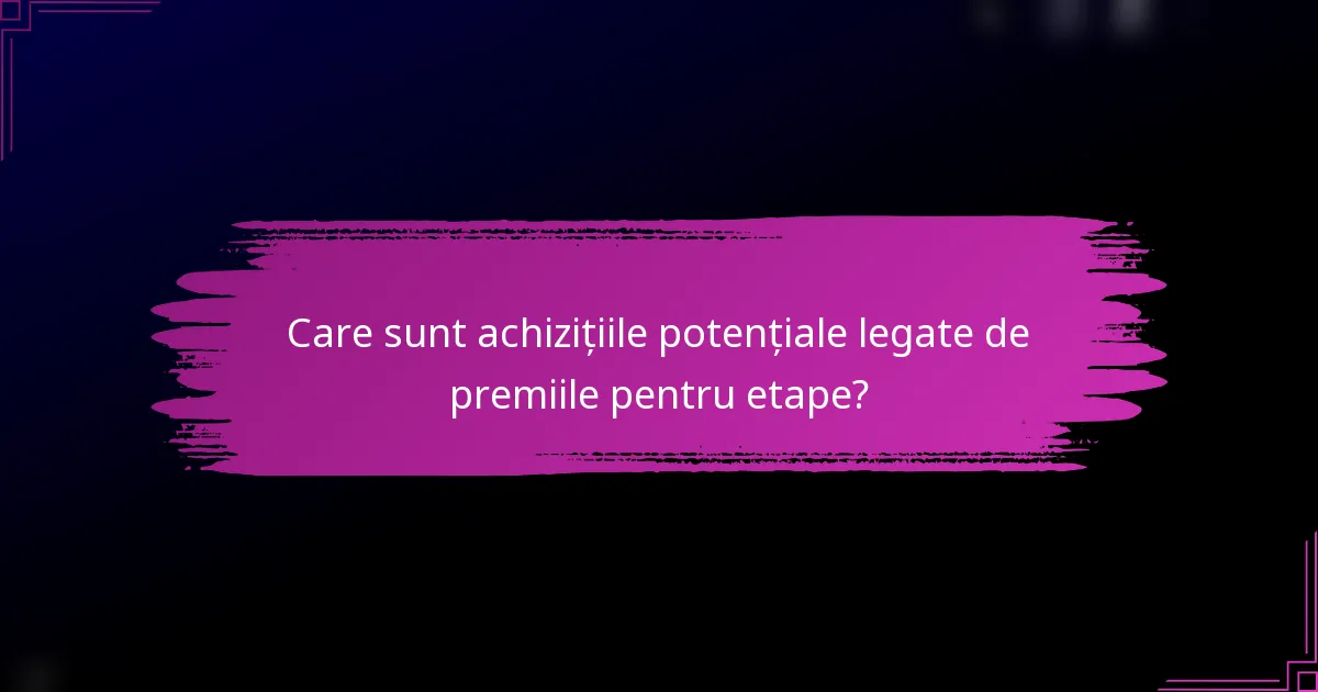 Care sunt achizițiile potențiale legate de premiile pentru etape?
