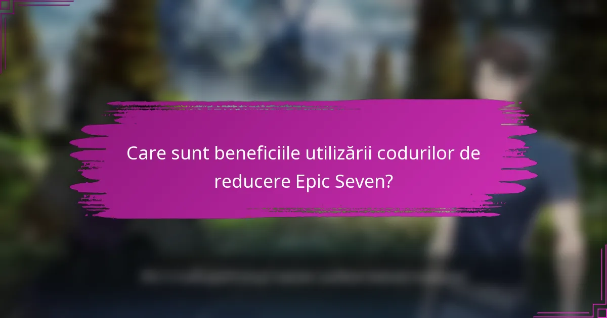 Care sunt beneficiile utilizării codurilor de reducere Epic Seven?
