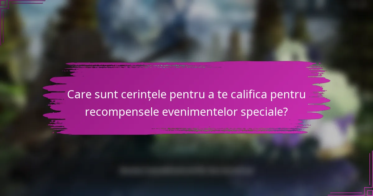 Care sunt cerințele pentru a te califica pentru recompensele evenimentelor speciale?