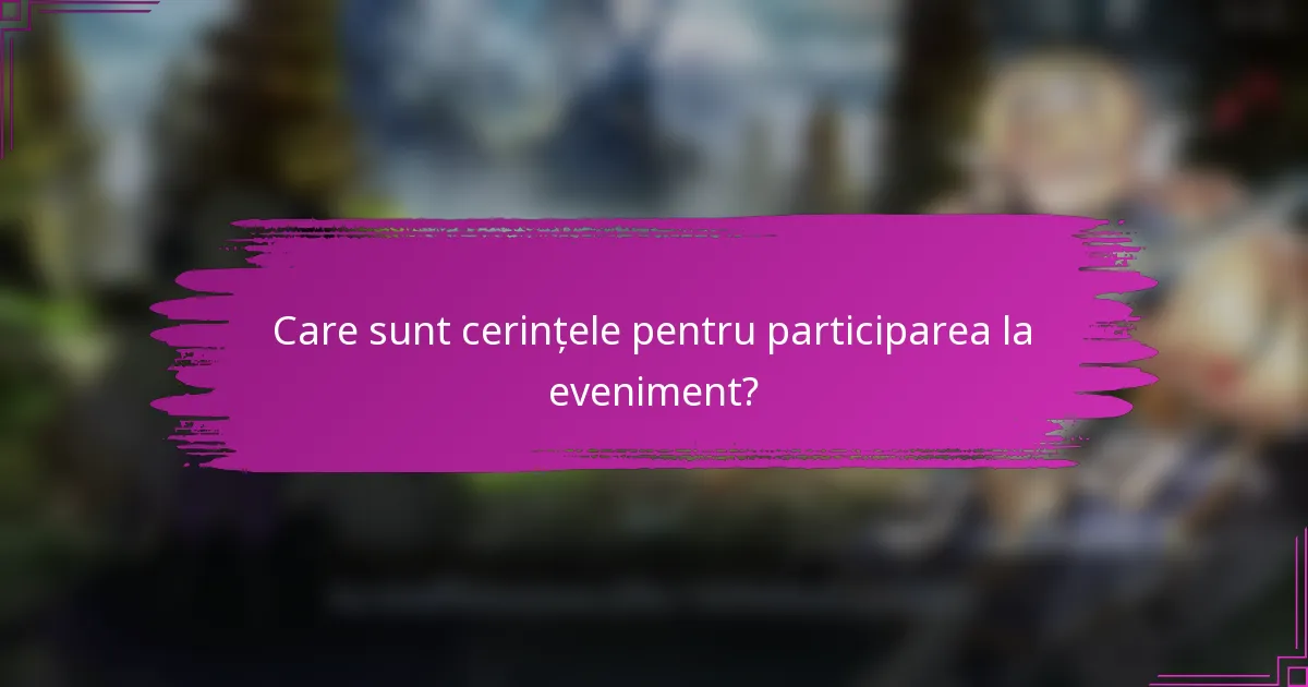 Care sunt cerințele pentru participarea la eveniment?