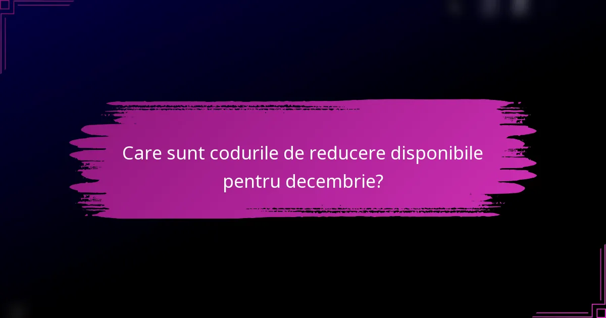 Care sunt codurile de reducere disponibile pentru decembrie?