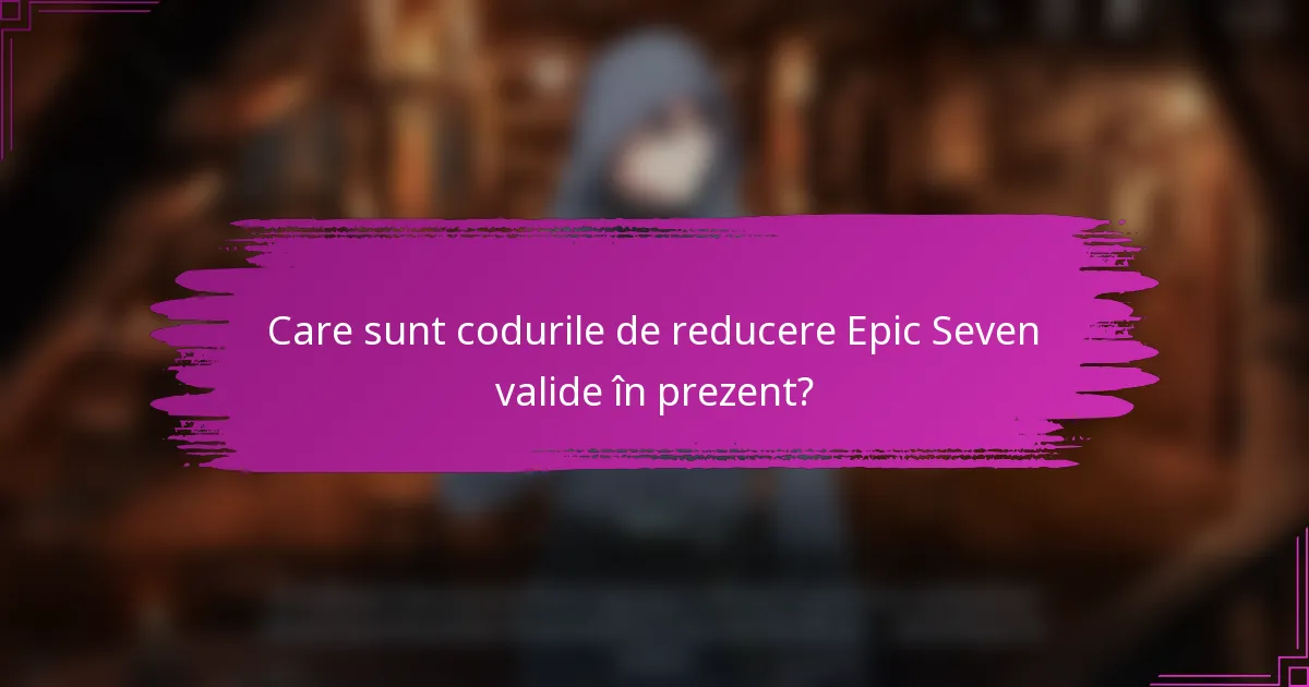 Care sunt codurile de reducere Epic Seven valide în prezent?