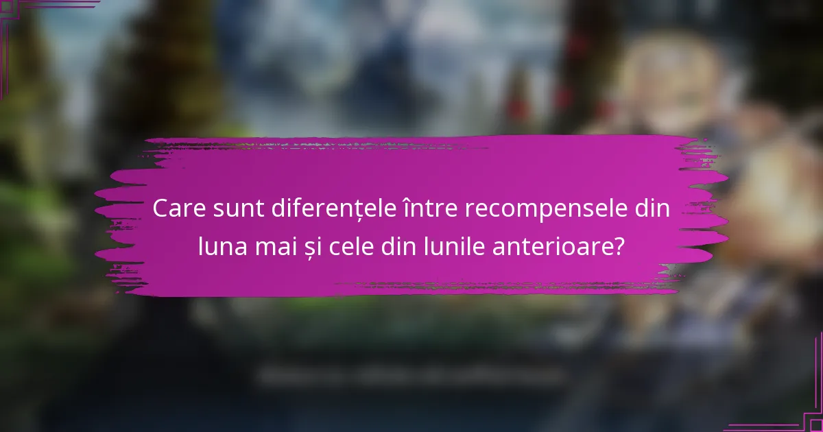Care sunt diferențele între recompensele din luna mai și cele din lunile anterioare?
