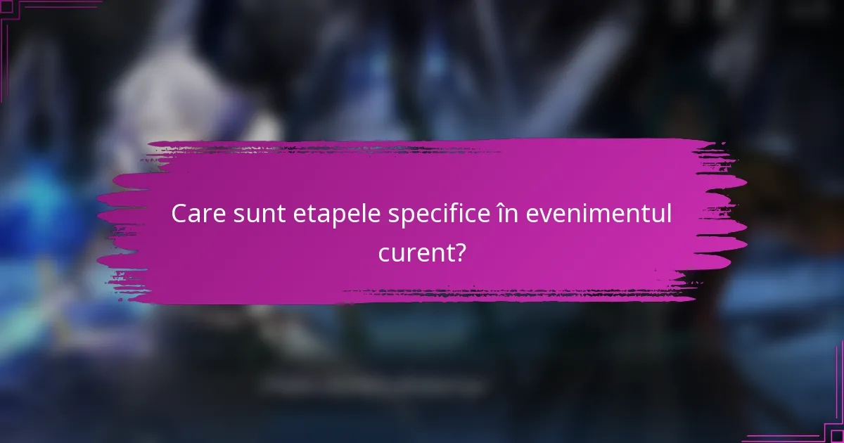 Care sunt etapele specifice în evenimentul curent?