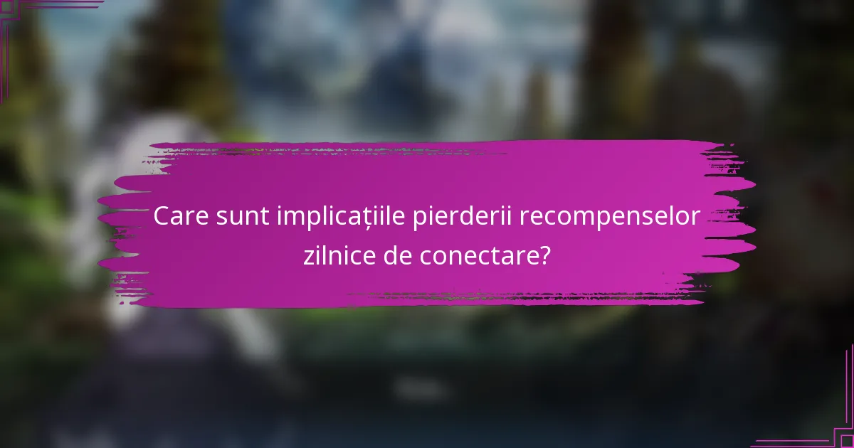 Care sunt implicațiile pierderii recompenselor zilnice de conectare?