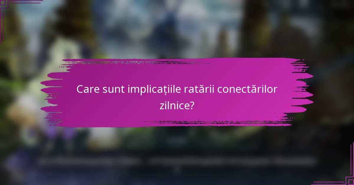Care sunt implicațiile ratării conectărilor zilnice?