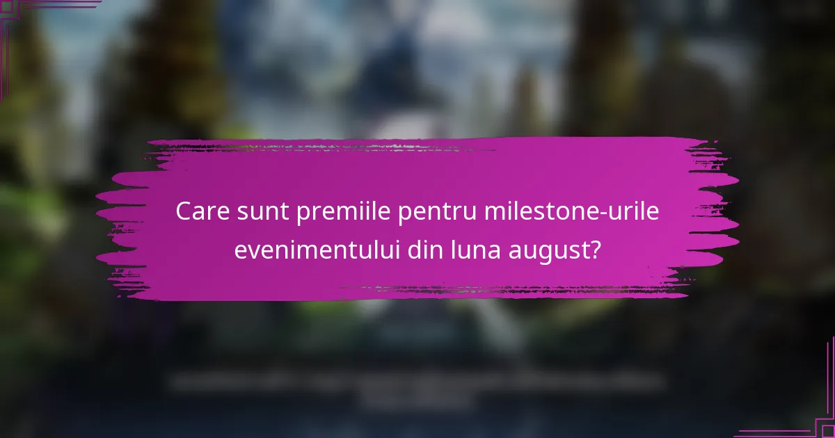 Care sunt premiile pentru milestone-urile evenimentului din luna august?