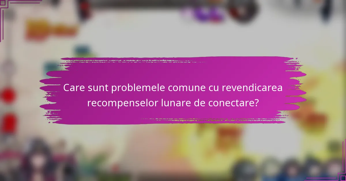 Care sunt problemele comune cu revendicarea recompenselor lunare de conectare?