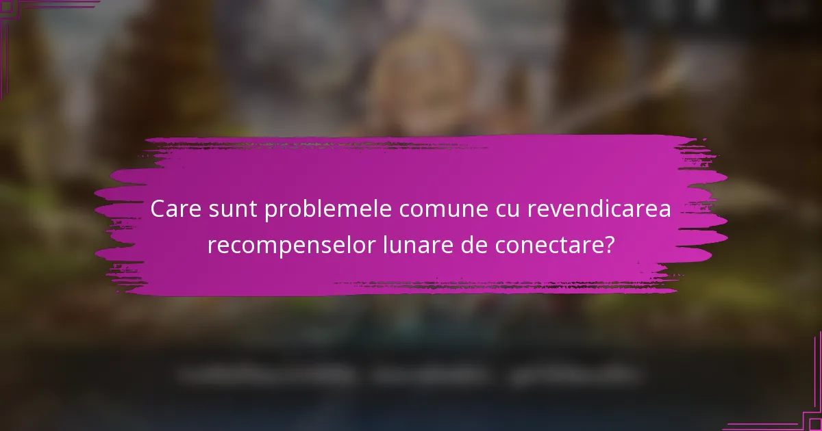 Care sunt problemele comune cu revendicarea recompenselor lunare de conectare?
