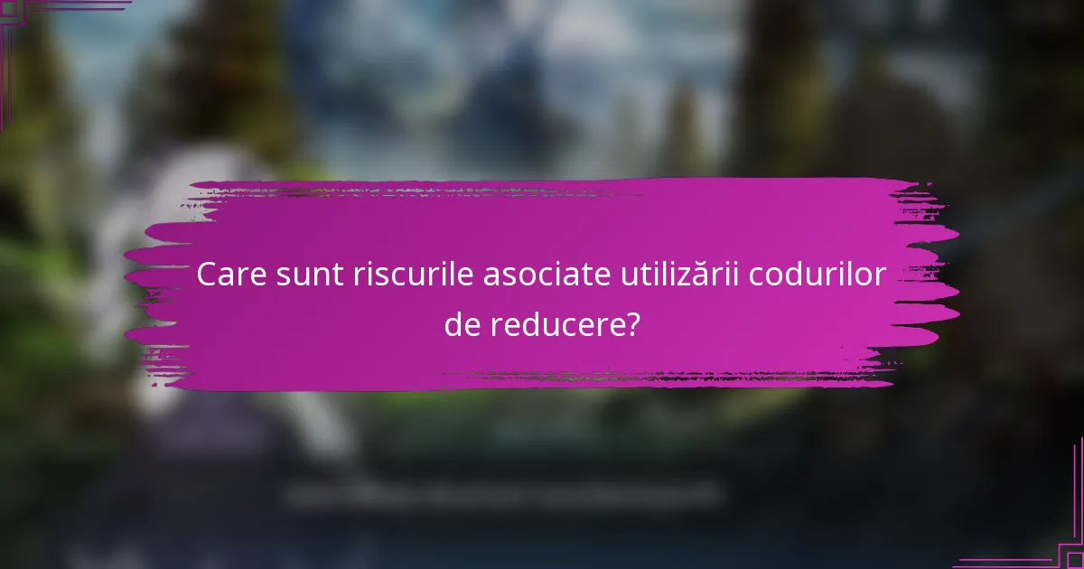 Care sunt riscurile asociate utilizării codurilor de reducere?