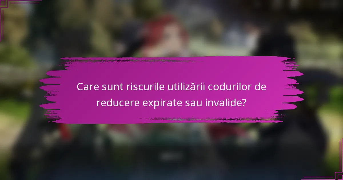 Care sunt riscurile utilizării codurilor de reducere expirate sau invalide?