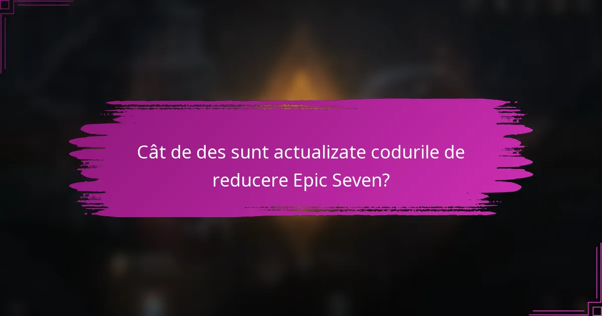 Cât de des sunt actualizate codurile de reducere Epic Seven?
