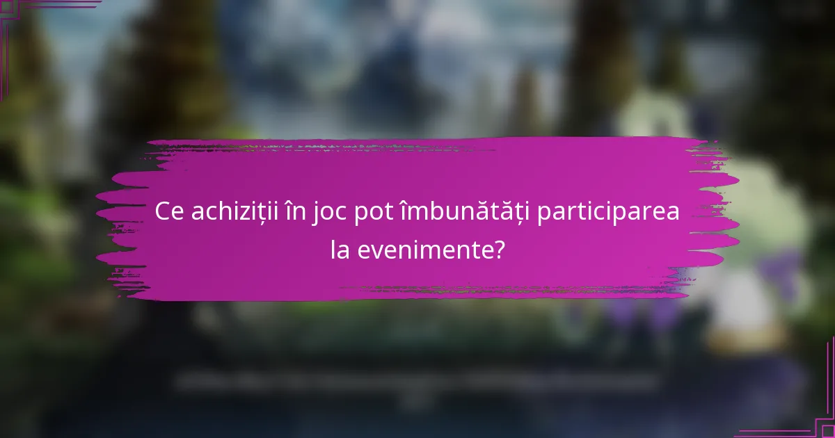 Ce achiziții în joc pot îmbunătăți participarea la evenimente?
