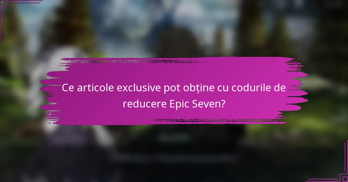Ce articole exclusive pot obține cu codurile de reducere Epic Seven?