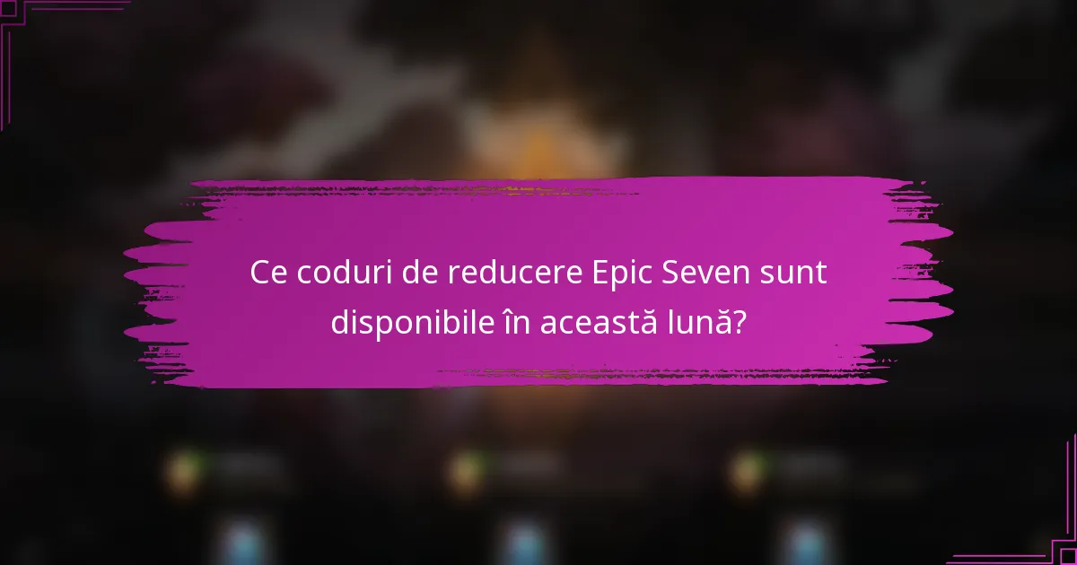 Ce coduri de reducere Epic Seven sunt disponibile în această lună?
