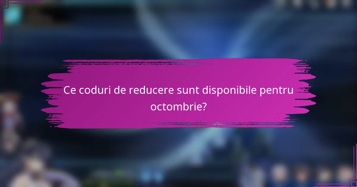 Ce coduri de reducere sunt disponibile pentru octombrie?