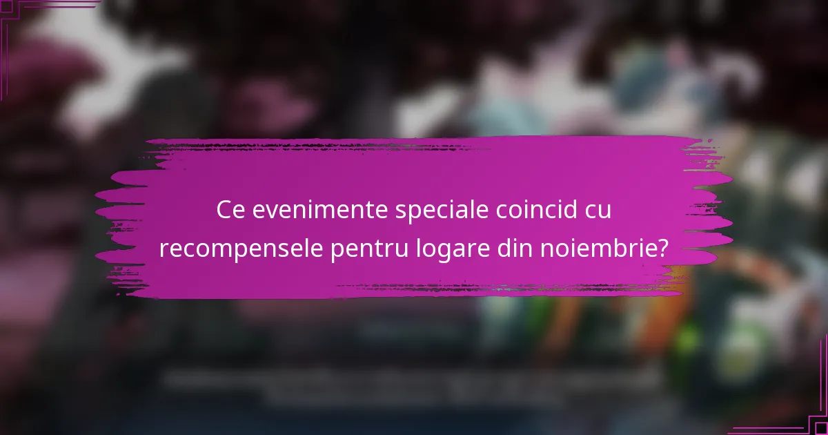Ce evenimente speciale coincid cu recompensele pentru logare din noiembrie?