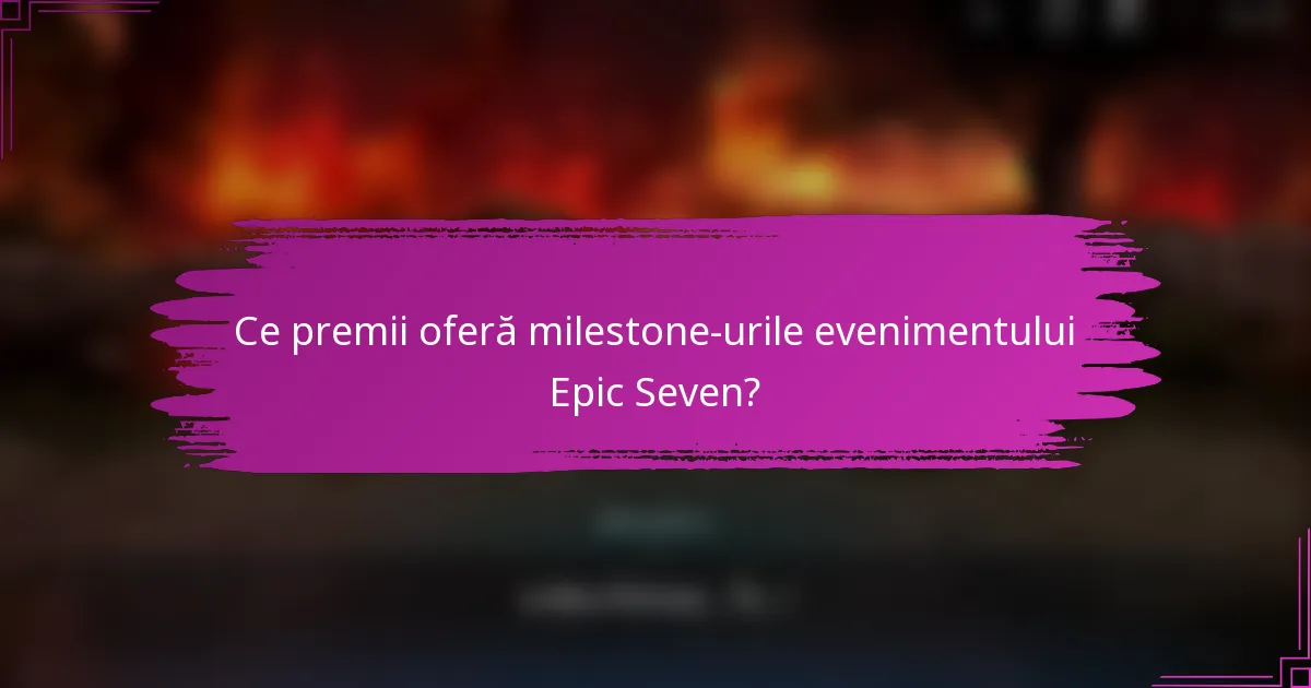 Ce premii oferă milestone-urile evenimentului Epic Seven?