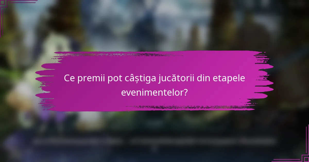 Ce premii pot câștiga jucătorii din etapele evenimentelor?