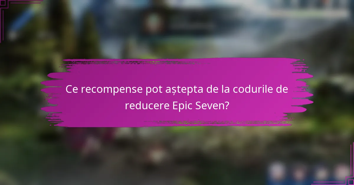 Ce recompense pot aștepta de la codurile de reducere Epic Seven?