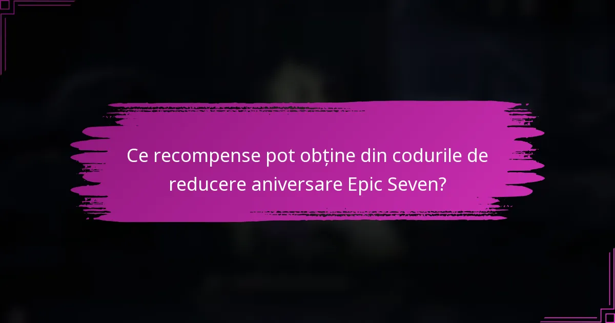 Ce recompense pot obține din codurile de reducere aniversare Epic Seven?
