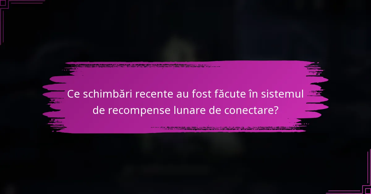 Ce schimbări recente au fost făcute în sistemul de recompense lunare de conectare?