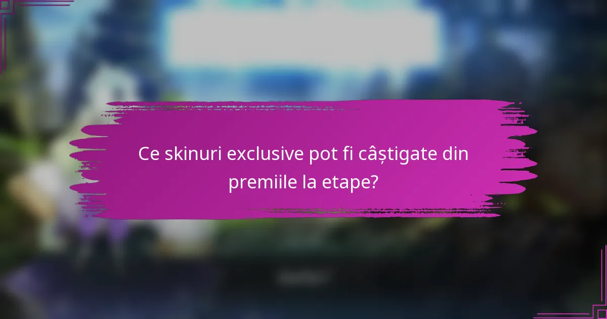 Ce skinuri exclusive pot fi câștigate din premiile la etape?