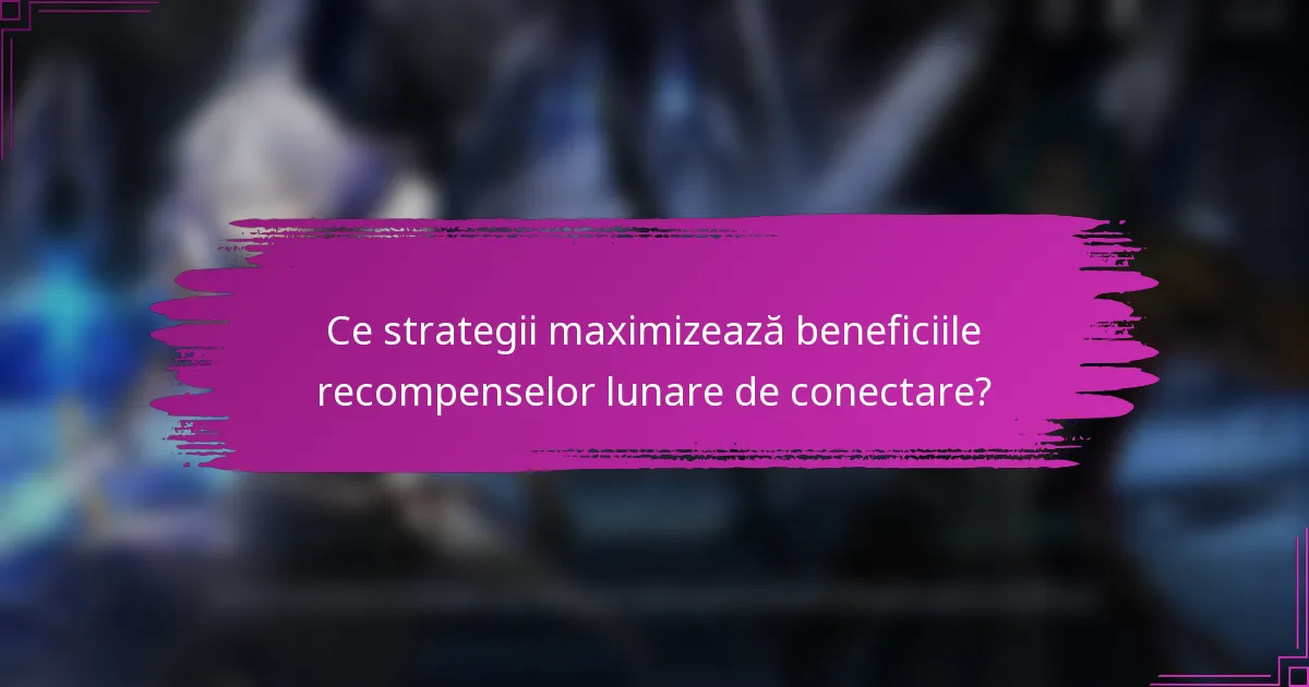 Ce strategii maximizează beneficiile recompenselor lunare de conectare?