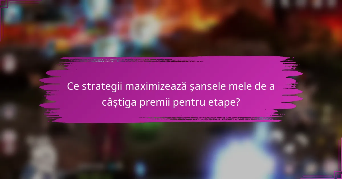 Ce strategii maximizează șansele mele de a câștiga premii pentru etape?