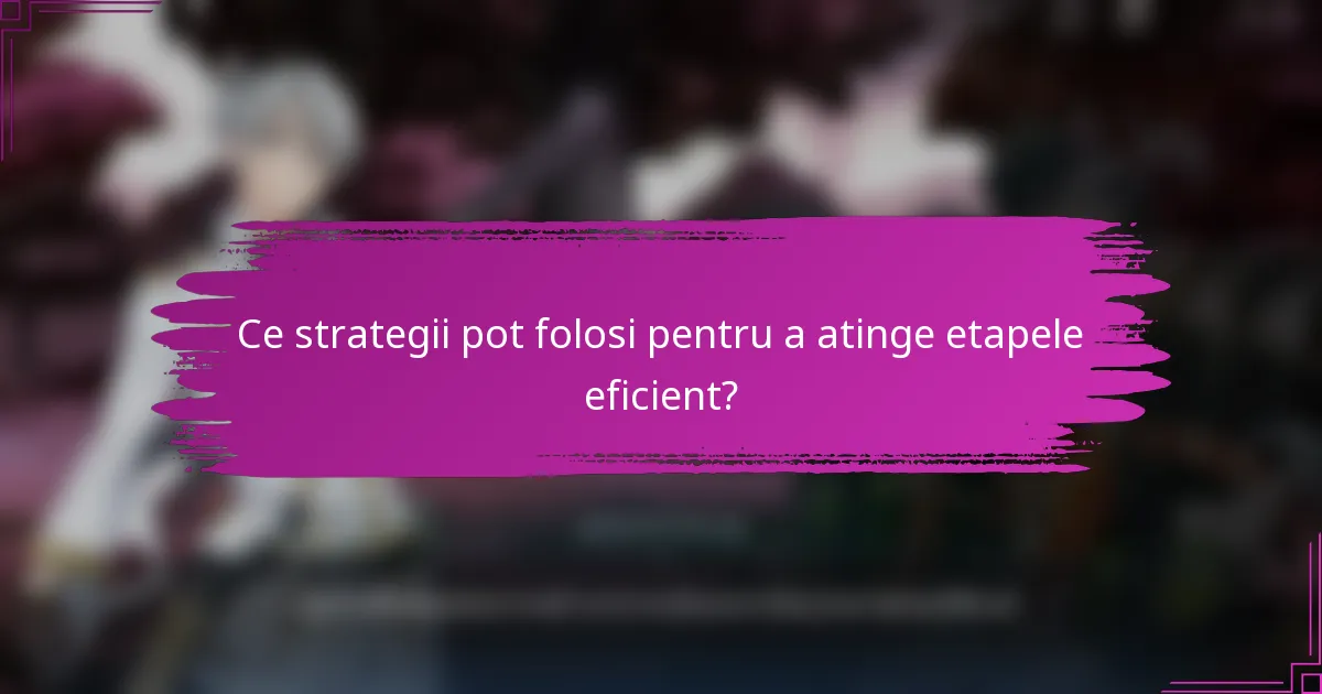 Ce strategii pot folosi pentru a atinge etapele eficient?