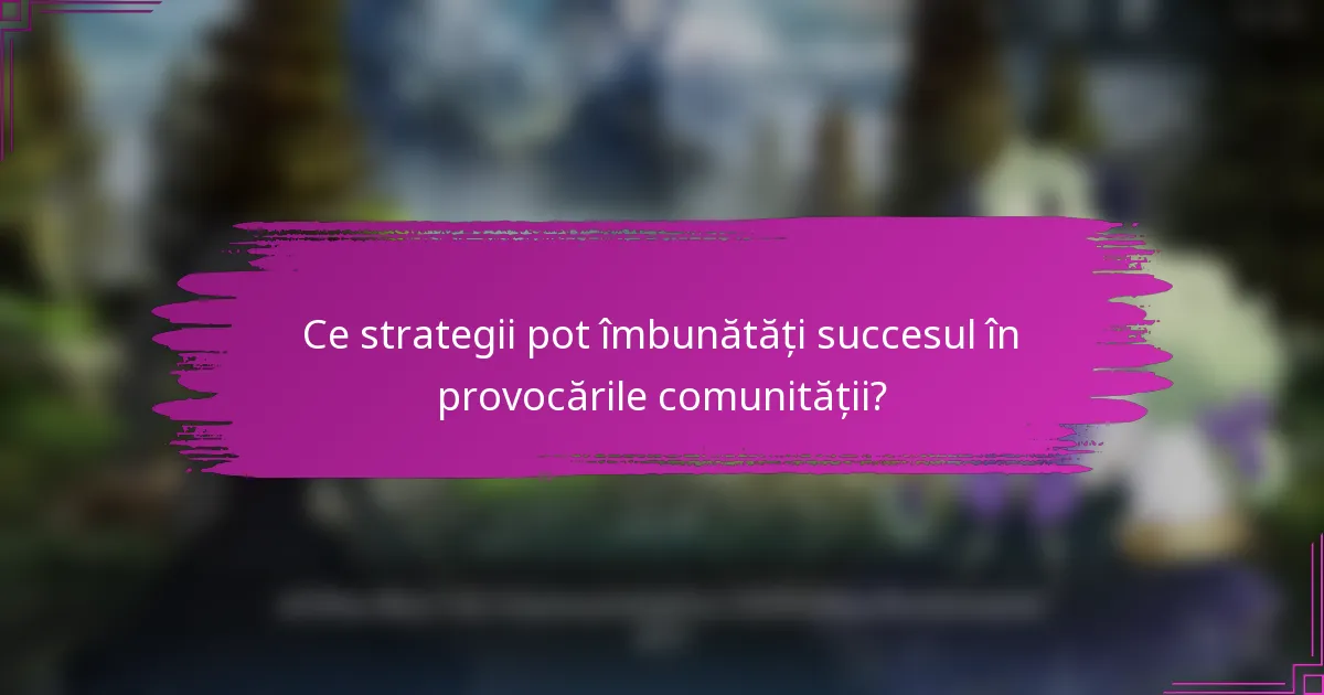 Ce strategii pot îmbunătăți succesul în provocările comunității?