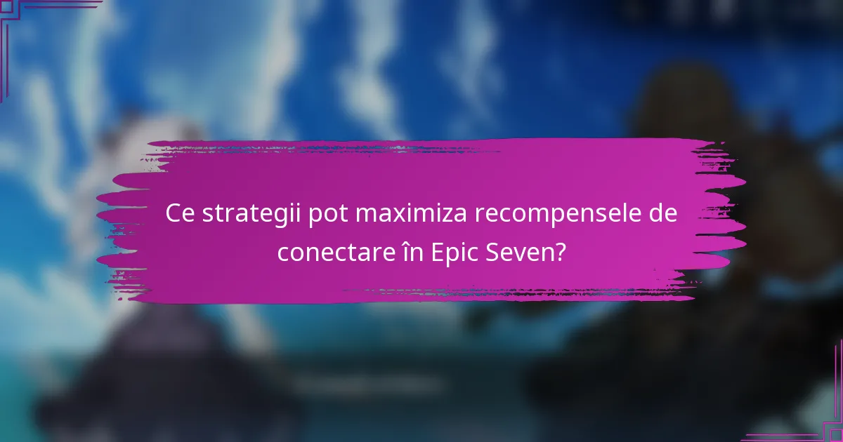 Ce strategii pot maximiza recompensele de conectare în Epic Seven?