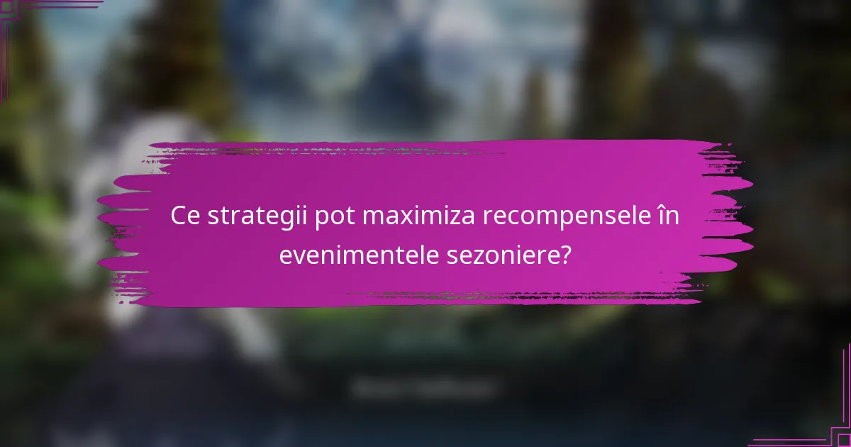 Ce strategii pot maximiza recompensele în evenimentele sezoniere?