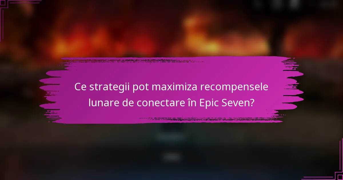 Ce strategii pot maximiza recompensele lunare de conectare în Epic Seven?