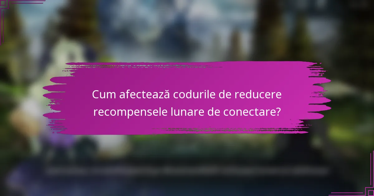 Cum afectează codurile de reducere recompensele lunare de conectare?
