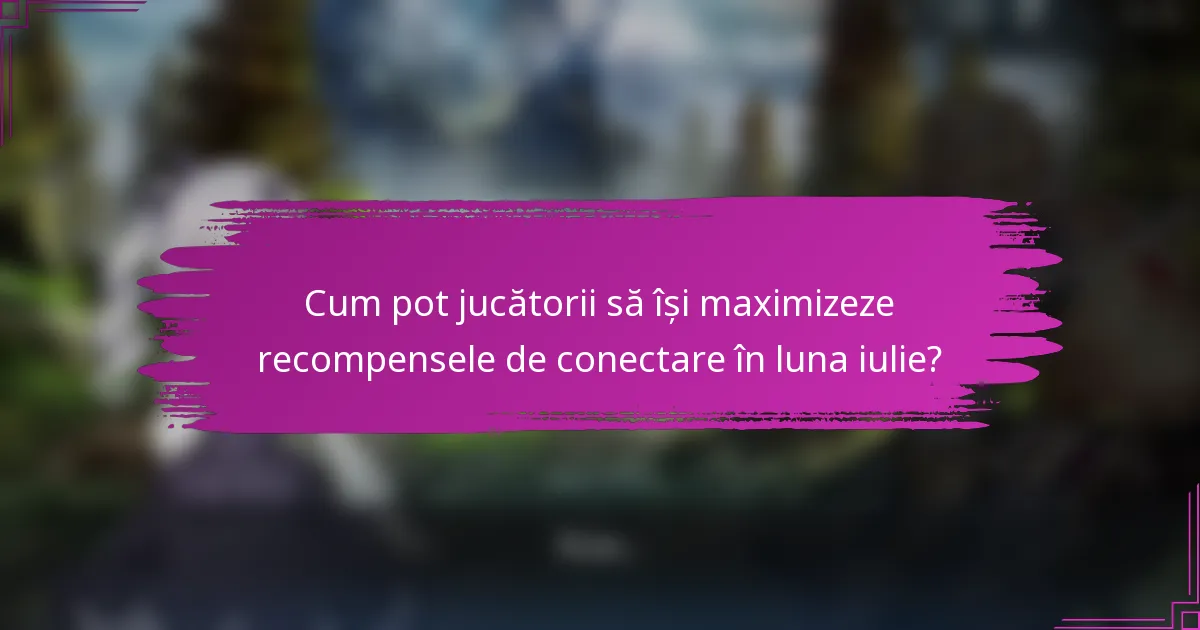 Cum pot jucătorii să își maximizeze recompensele de conectare în luna iulie?