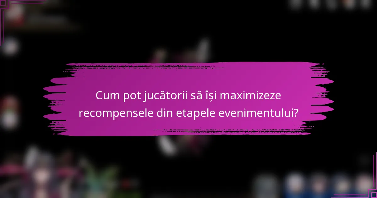 Cum pot jucătorii să își maximizeze recompensele din etapele evenimentului?