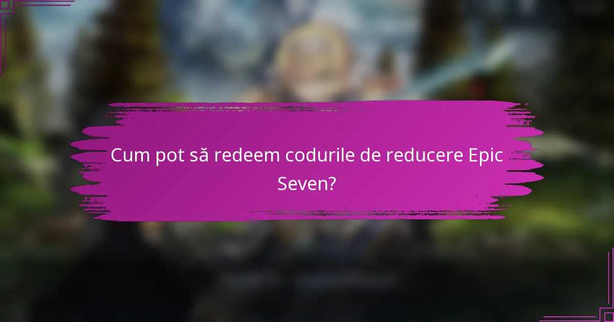 Cum pot să redeem codurile de reducere Epic Seven?