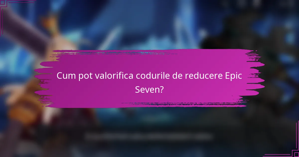 Cum pot valorifica codurile de reducere Epic Seven?