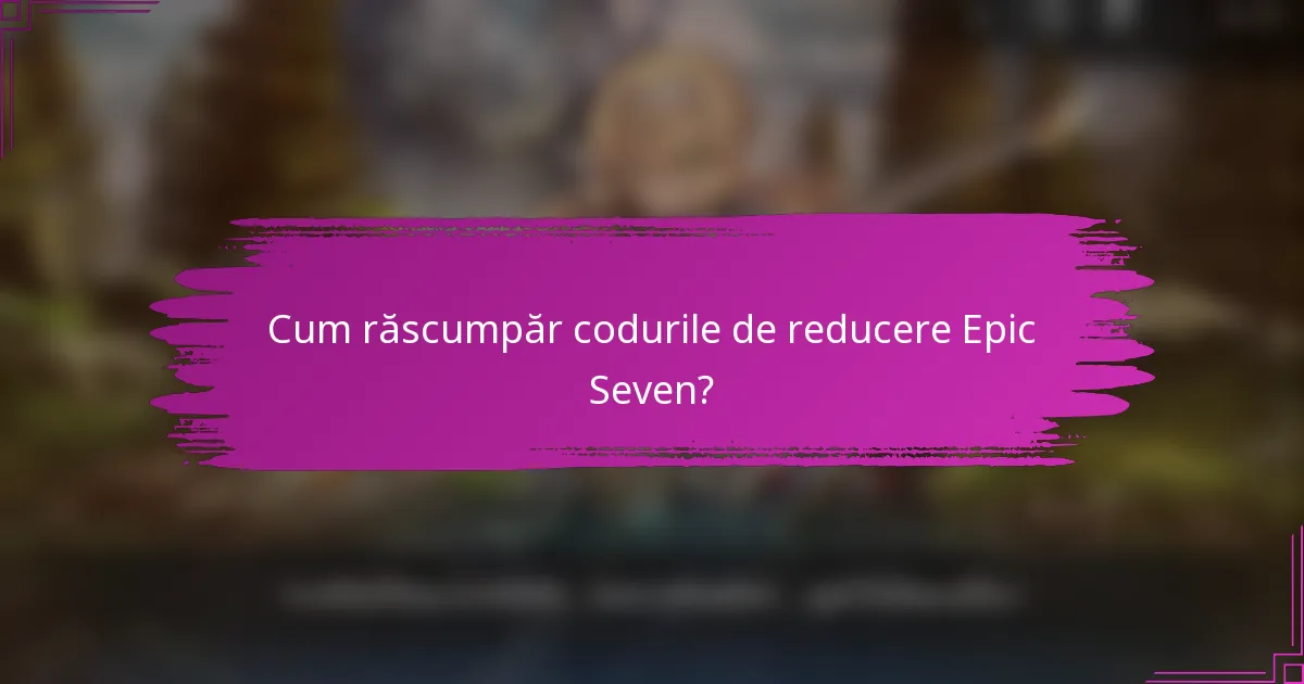 Cum răscumpăr codurile de reducere Epic Seven?