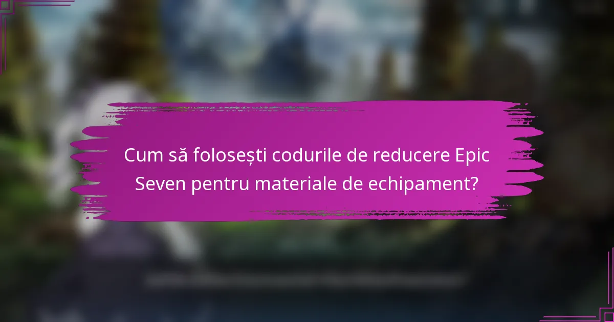 Cum să folosești codurile de reducere Epic Seven pentru materiale de echipament?