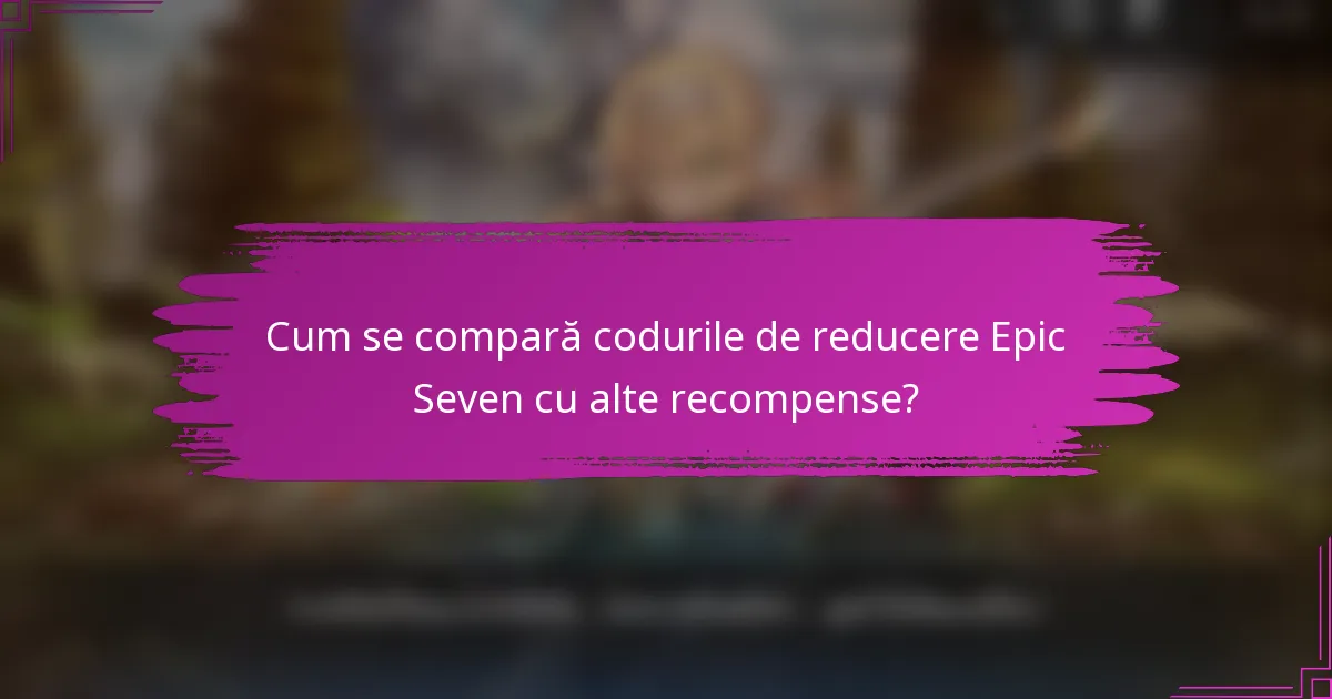 Cum se compară codurile de reducere Epic Seven cu alte recompense?