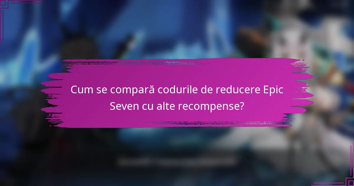 Cum se compară codurile de reducere Epic Seven cu alte recompense?