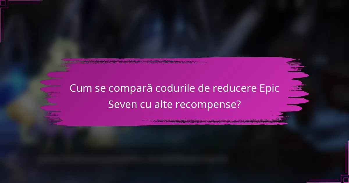 Cum se compară codurile de reducere Epic Seven cu alte recompense?