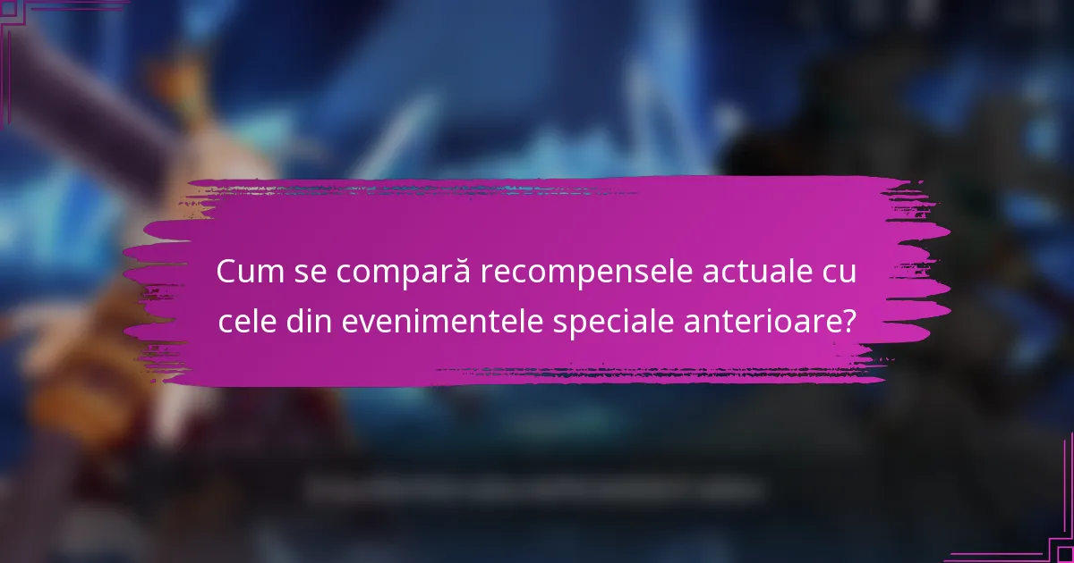Cum se compară recompensele actuale cu cele din evenimentele speciale anterioare?